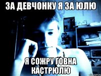 за девчонку я за юлю я сожру говна кастрюлю