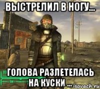 Выстрелил в ногу... голова разлетелась на куски ...