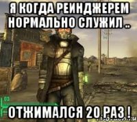 Я когда реинджерем нормально служил .. отжимался 20 раз !