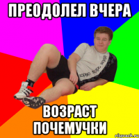 преодолел вчера возраст почемучки