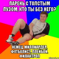 парень с толстым пузом, кто ты без него? немец, миллиардер, футболист, плейбой, филантроп