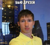 Бью друзей 