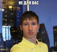 не для вас 