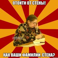 Отойти от стены! Как ваши фамилии, стена?