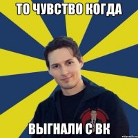 то чувство когда выгнали с вк