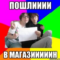 пошлииии в магазииииин