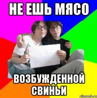не ешь мясо возбужденной свиньи