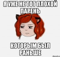 Я уже не тот плохой парень Которым был раньше