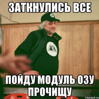 Заткнулись все Пойду модуль ОЗУ прочищу