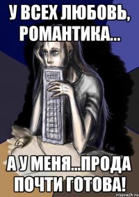 У всех любовь, романтика... А у меня...прода почти готова!