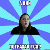 А ОНИ ПОТРАХАЮТСЯ?