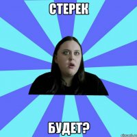 Стерек будет?