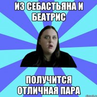 из себастьяна и беатрис получится отличная пара