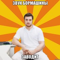 ЗВУК БОРМАШИНЫ ЗАВОДИТ