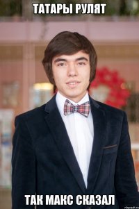 Татары рулят Так Макс сказал