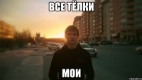 Все тёлки мои
