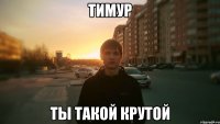 Тимур Ты такой крутой