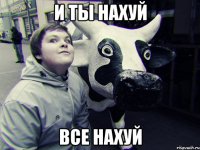 И ты нахуй все нахуй