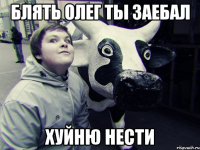 Блять олег ты заебал хуйню нести