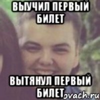 Выучил первый билет Вытянул первый билет