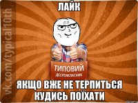 лайк якщо вже не терпиться кудись поїхати