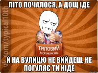 літо почалося, а дощ іде й на вулицю не вийдеш, не погуляє ти ніде