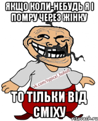 Якщо коли-небудь я і помру через жінку то тільки від сміху