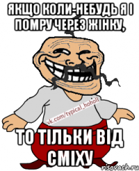 Якщо коли-небудь я і помру через жінку, то тільки від сміху