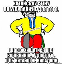 Китайську стіну побудували не для того, щоб захищатися від кочівників, а для того , щоб китайці не випадали