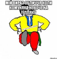 Мiй вираз обличчя коли комуняка не хоче на гiлляку 