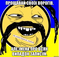 Прощавай своїх ворогів, але імена про всяк випадок записуй.