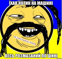 Їхав котик на машині Весь розмазаний по шині