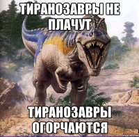 Тиранозавры не плачут Тиранозавры огорчаются