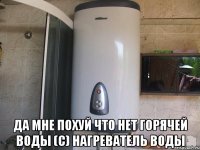  Да мне похуй что нет горячей воды (с) нагреватель воды