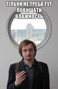 ТІЛЬКИ НЕ ТРЕБА ТУТ ПОВИШАТИ ВЛАЖНОСТЬ 