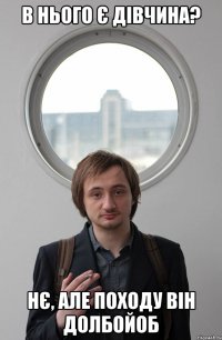 В НЬОГО Є ДІВЧИНА? НЄ, АЛЕ ПОХОДУ ВІН ДОЛБОЙОБ
