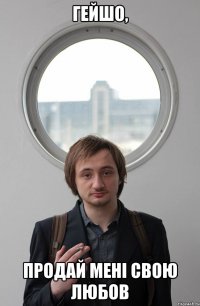 ГЕЙШО, ПРОДАЙ МЕНІ СВОЮ ЛЮБОВ