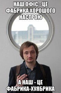 НАШ ОФІС - ЦЕ ФАБРИКА ХОРОШОГО НАСТРОЮ А НАШ - ЦЕ ФАБРИКА-ХУЯБРИКА