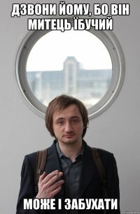 ДЗВОНИ ЙОМУ, БО ВІН МИТЕЦЬ ЇБУЧИЙ МОЖЕ І ЗАБУХАТИ