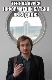 ТЕБЕ НА КУРСИ ІНФОРМАТИКИ БАТЬКИ НЕ ВОДИЛИ? 
