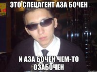 это спецагент аза бочен и аза бочен чем-то озабочен