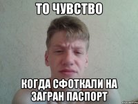 То чувство Когда сфоткали на загран паспорт