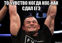 То чувство когда кое-как сдал ЕГЭ 