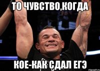 То чувство,когда кое-как сдал ЕГЭ