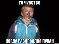то чувство когда разорвался пукан