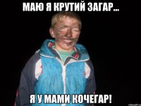 маю я крутий загар... я у мами кочегар!