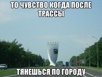 то чувство когда после трассы тянешься по городу