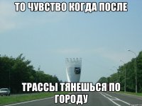 то чувство когда после трассы тянешься по городу