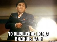  то ощущение, когда видишь баян