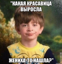 "Какая красавица выросла Жениха-то нашла?"